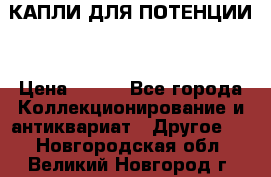 КАПЛИ ДЛЯ ПОТЕНЦИИ  › Цена ­ 990 - Все города Коллекционирование и антиквариат » Другое   . Новгородская обл.,Великий Новгород г.